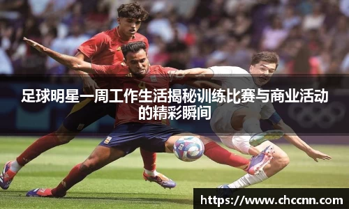 足球明星一周工作生活揭秘训练比赛与商业活动的精彩瞬间