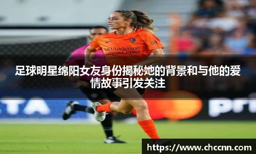 足球明星绵阳女友身份揭秘她的背景和与他的爱情故事引发关注