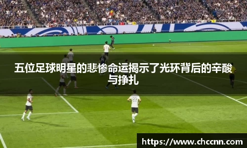 五位足球明星的悲惨命运揭示了光环背后的辛酸与挣扎