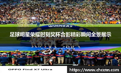 足球明星荣耀时刻奖杯合影精彩瞬间全景展示